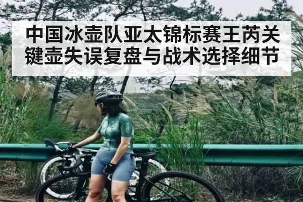 中国冰壶队亚太锦标赛王芮关键壶失误复盘与战术选择细节
